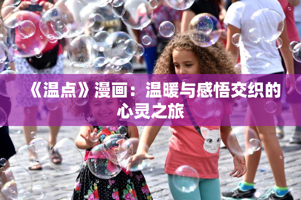 《温点》漫画：温暖与感悟交织的心灵之旅