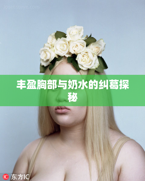 丰盈胸部与奶水的纠葛探秘