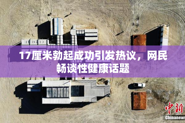 17厘米勃起成功引发热议，网民畅谈性健康话题
