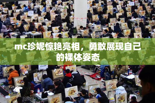 mc珍妮惊艳亮相，勇敢展现自己的裸体姿态