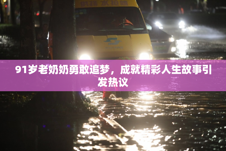 91岁老奶奶勇敢追梦，成就精彩人生故事引发热议