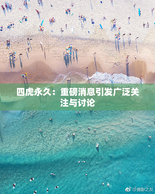 四虎永久：重磅消息引发广泛关注与讨论