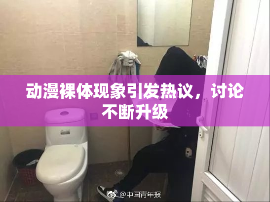 动漫裸体现象引发热议，讨论不断升级
