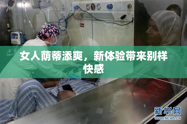 女人荫蒂添爽，新体验带来别样快感