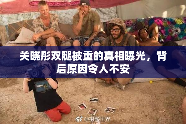 关晓彤双腿被重的真相曝光，背后原因令人不安