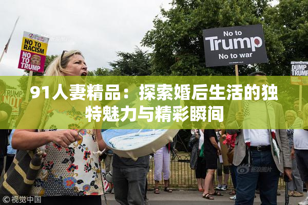 91人妻精品：探索婚后生活的独特魅力与精彩瞬间