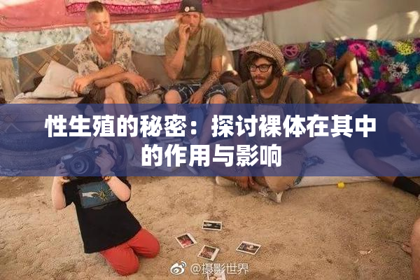 性生殖的秘密：探讨裸体在其中的作用与影响