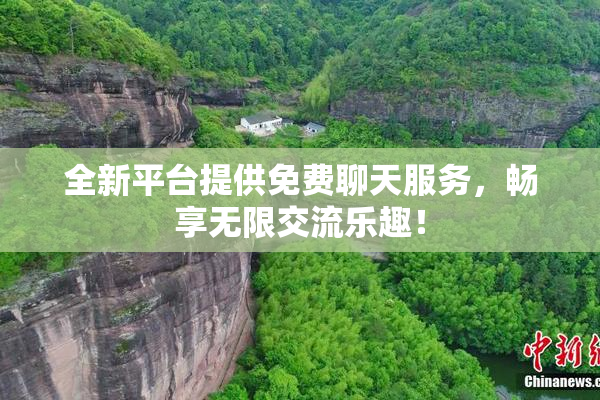 全新平台提供免费聊天服务，畅享无限交流乐趣！