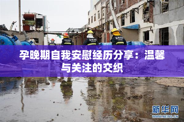 孕晚期自我安慰经历分享：温馨与关注的交织