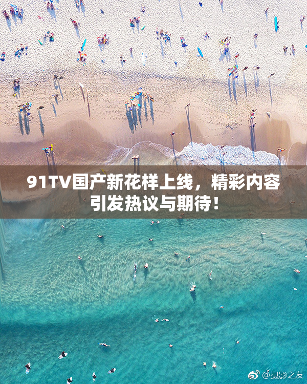 91TV国产新花样上线，精彩内容引发热议与期待！