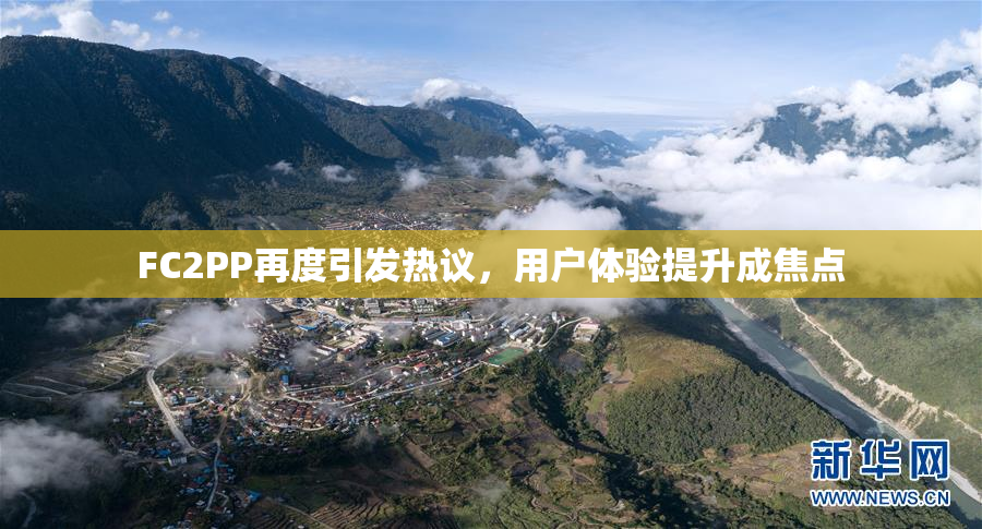 FC2PP再度引发热议，用户体验提升成焦点