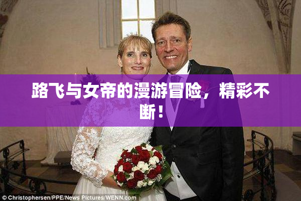 路飞与女帝的漫游冒险，精彩不断！