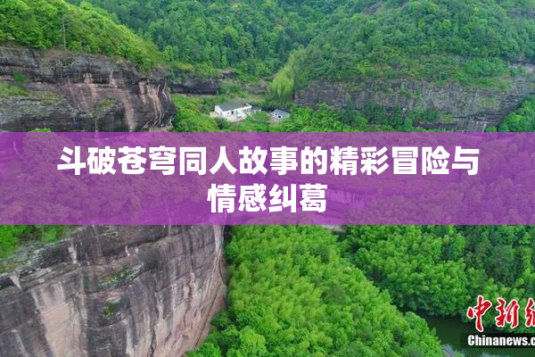 斗破苍穹同人故事的精彩冒险与情感纠葛