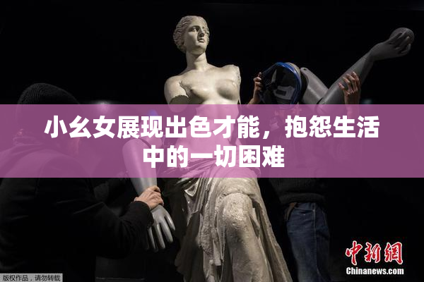 小幺女展现出色才能，抱怨生活中的一切困难