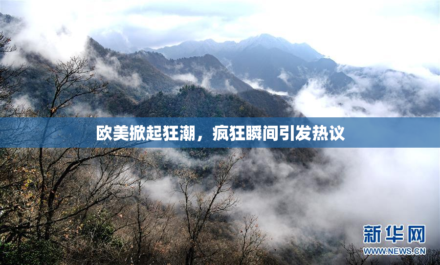 欧美掀起狂潮，疯狂瞬间引发热议