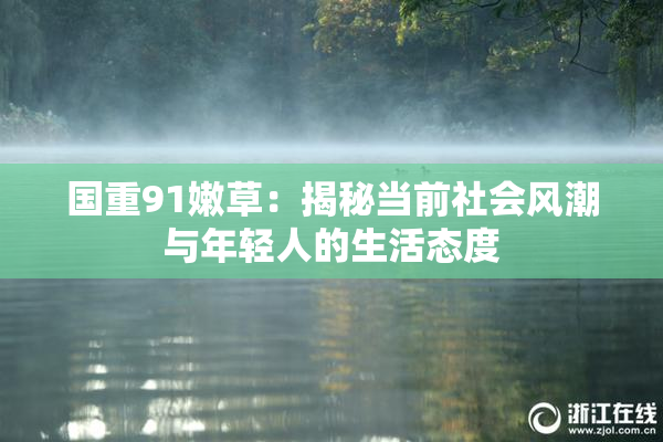 国重91嫩草：揭秘当前社会风潮与年轻人的生活态度