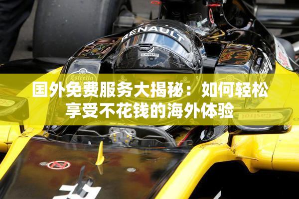 国外免费服务大揭秘：如何轻松享受不花钱的海外体验