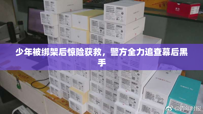 少年被绑架后惊险获救，警方全力追查幕后黑手