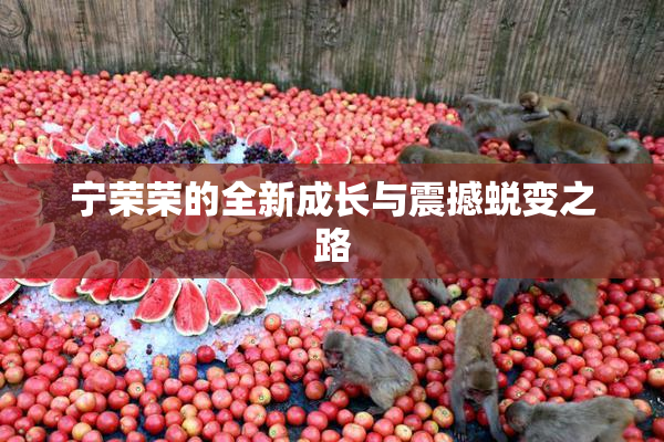 宁荣荣的全新成长与震撼蜕变之路