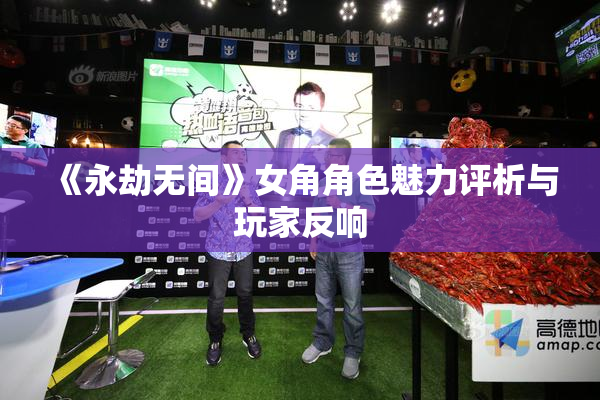 《永劫无间》女角角色魅力评析与玩家反响