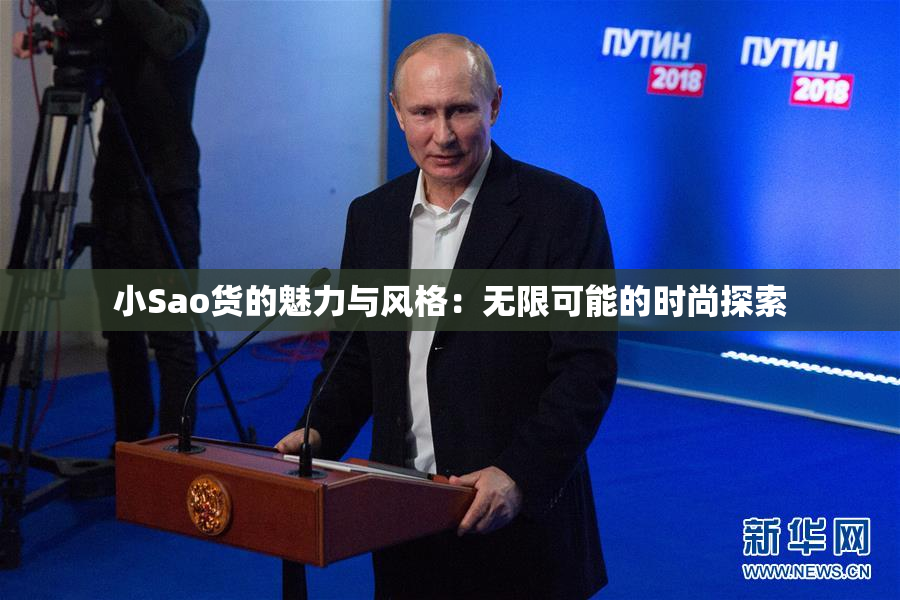 小Sao货的魅力与风格：无限可能的时尚探索