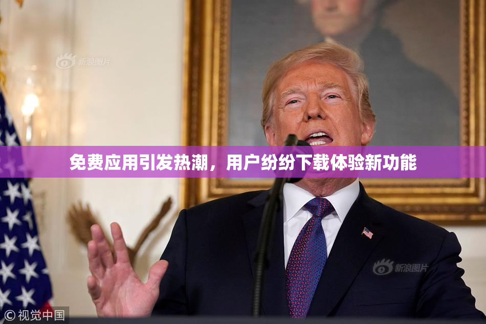 免费应用引发热潮，用户纷纷下载体验新功能