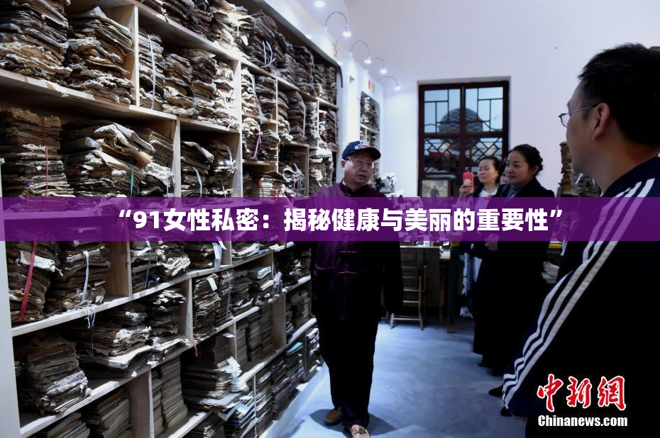 “91女性私密：揭秘健康与美丽的重要性”