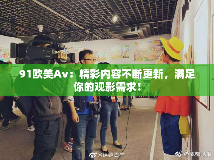 91欧美Av：精彩内容不断更新，满足你的观影需求！
