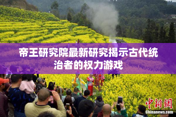 帝王研究院最新研究揭示古代统治者的权力游戏