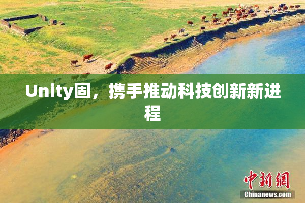Unity固，携手推动科技创新新进程