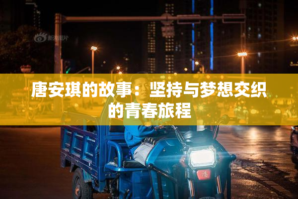 唐安琪的故事：坚持与梦想交织的青春旅程