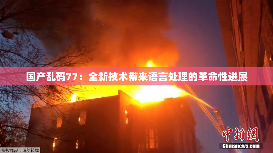 国产乱码77：全新技术带来语言处理的革命性进展