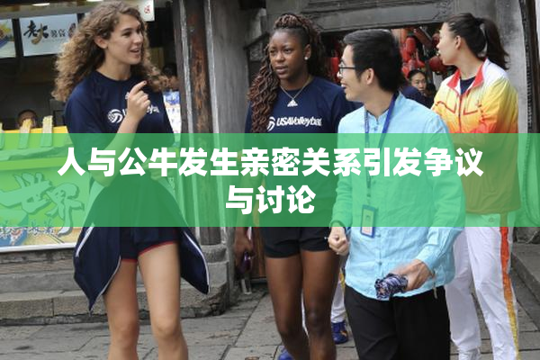 人与公牛发生亲密关系引发争议与讨论