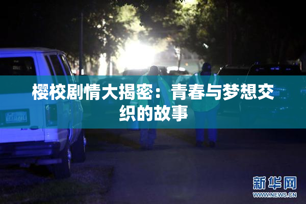 樱校剧情大揭密：青春与梦想交织的故事