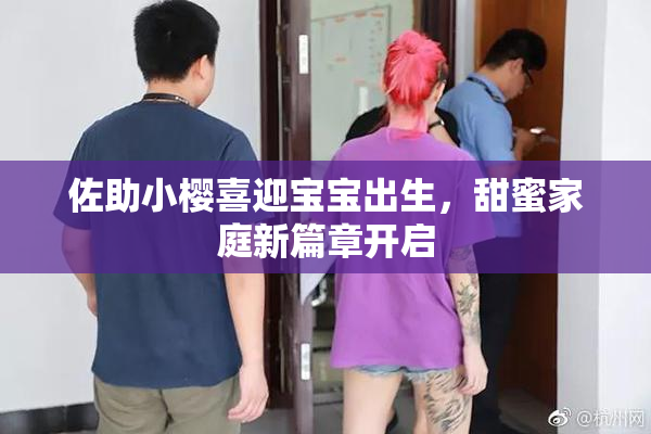 佐助小樱喜迎宝宝出生，甜蜜家庭新篇章开启
