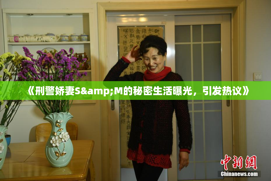 《刑警娇妻S&M的秘密生活曝光，引发热议》