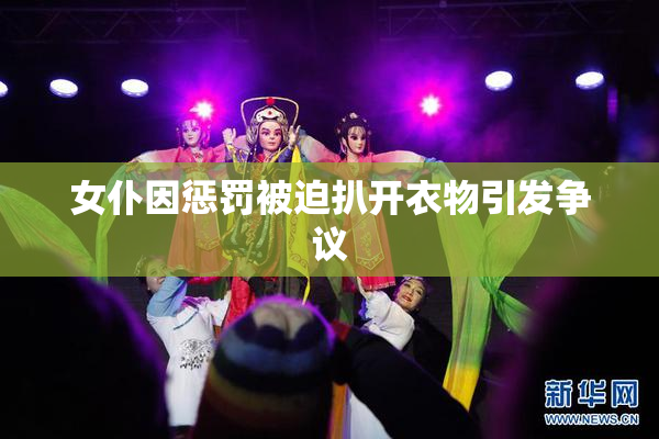 女仆因惩罚被迫扒开衣物引发争议
