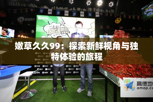 嫩草久久99：探索新鲜视角与独特体验的旅程
