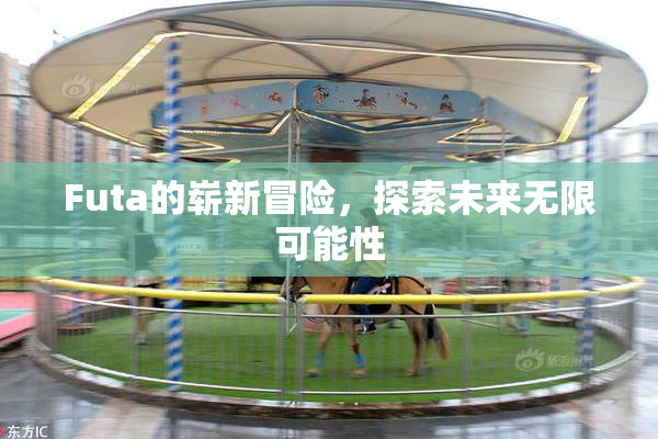 Futa的崭新冒险，探索未来无限可能性