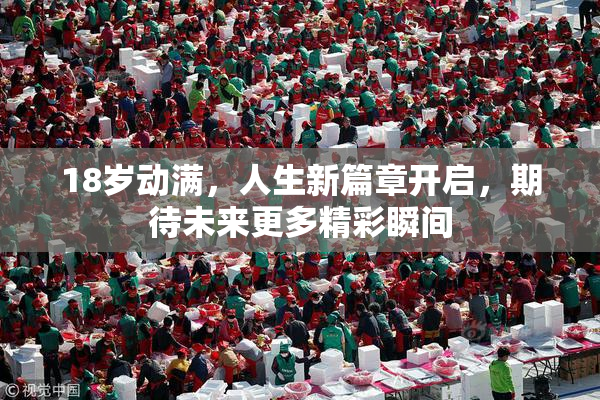 18岁动满，人生新篇章开启，期待未来更多精彩瞬间