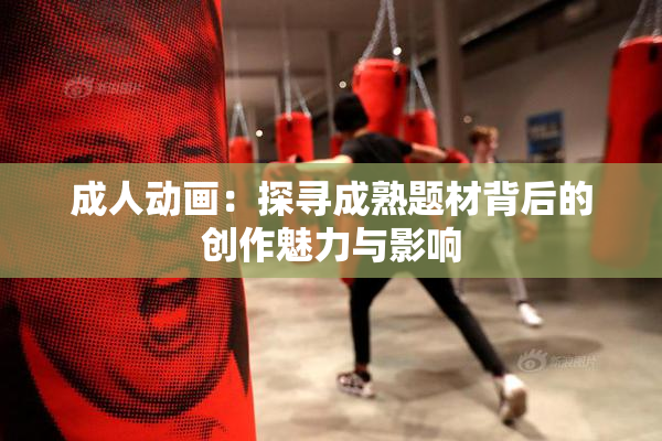 成人动画：探寻成熟题材背后的创作魅力与影响