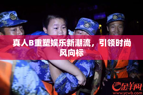 真人B重塑娱乐新潮流，引领时尚风向标