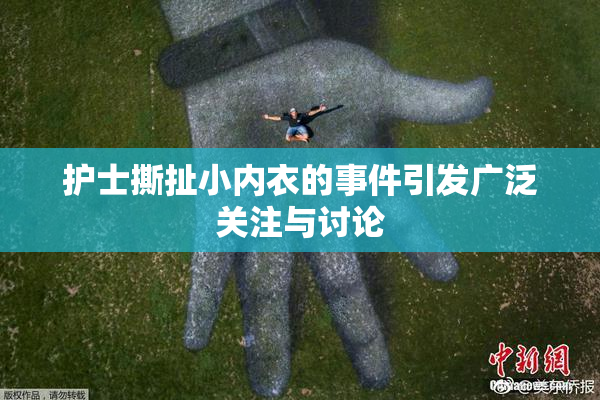 护士撕扯小内衣的事件引发广泛关注与讨论