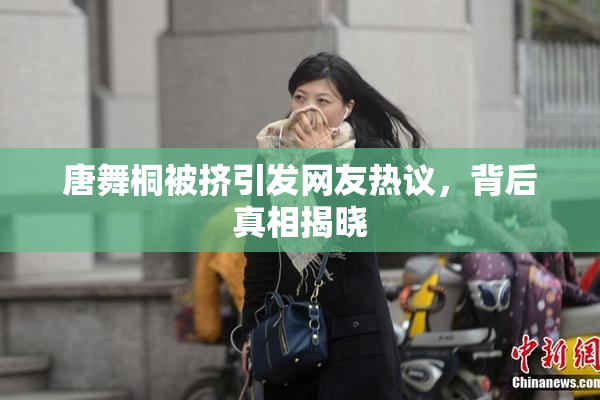 唐舞桐被挤引发网友热议，背后真相揭晓