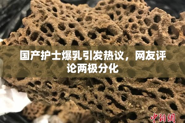 国产护士爆乳引发热议，网友评论两极分化