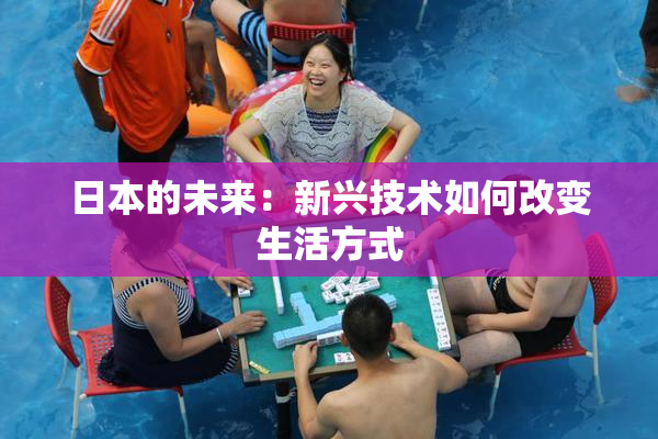 日本的未来：新兴技术如何改变生活方式
