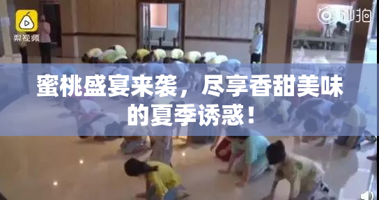 蜜桃盛宴来袭，尽享香甜美味的夏季诱惑！