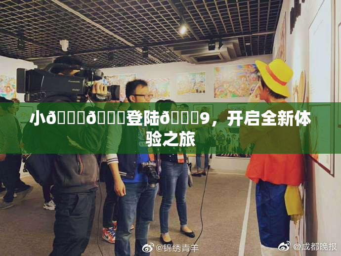 小🐔🐔登陆🍑9，开启全新体验之旅