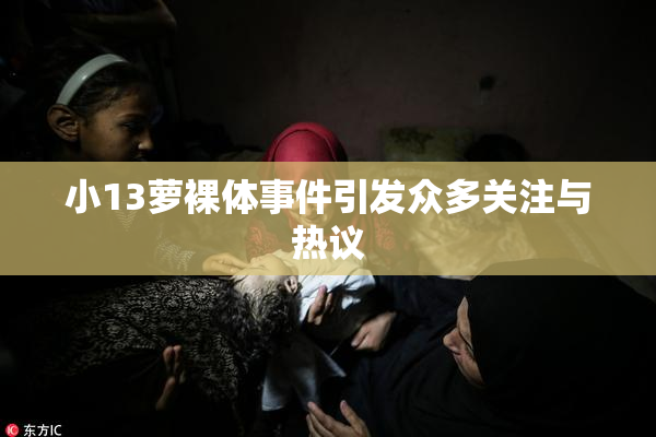 小13萝裸体事件引发众多关注与热议