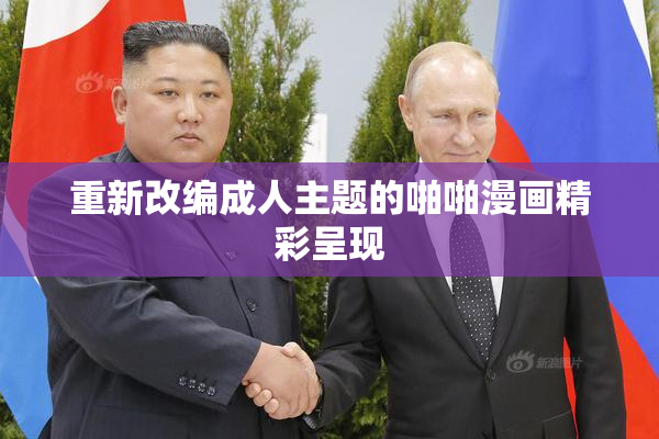 重新改编成人主题的啪啪漫画精彩呈现